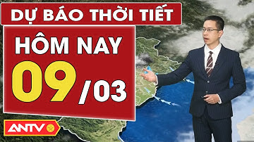 Dự báo thời tiết mới nhất hôm nay ngày 9/3: Bắc Bộ mưa rét, Nam Bộ mưa rào | ANTV