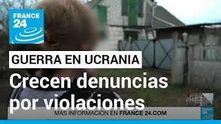 Crímenes de guerra en Ucrania: surgen más denuncias contra soldados rusos por violaciones