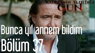 Kaderimin Yazıldığı Gün 37. - Bunca Yıl Annem Bildim