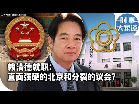 时事大家谈：赖清德就职：直面强硬的北京和分裂的议会?