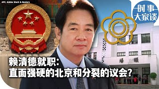 时事大家谈：赖清德就职：直面强硬的北京和分裂的议会?