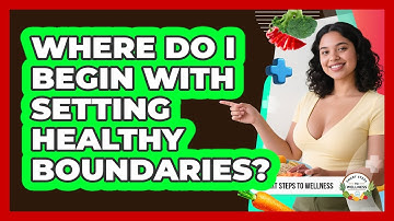 Where Do I Begin With Setting Healthy Boundaries? - Smart Steps to Wellness