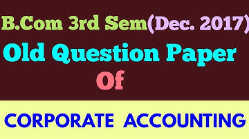 B.COM (3rd Sem,Dec 2017) " CORPORATE ACCOUNTING  " old question paper - By ARUN GAUTAM