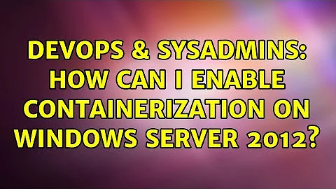 DevOps & SysAdmins: How can I enable containerization on Windows Server 2012?