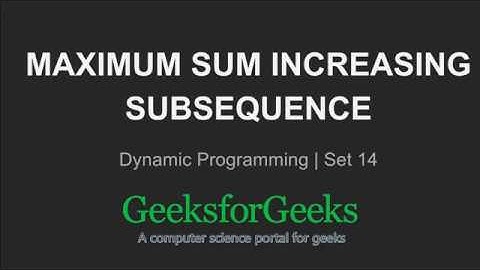 Maximum Sum Increasing Subsequence | Dynamic Programming | Set 14 | GeeksforGeeks
