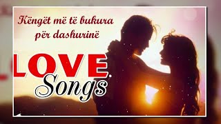 LOVE SONGS ❤️ Top Kenge te bukura per Dashurine