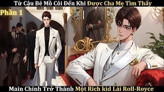 Từ Cậu Bé Mồ Côi Đến Khi Được Cha Mẹ Tìm Thấy Main Chính Trở Thành Richkid Lái Roll-Royce P1| Truyện