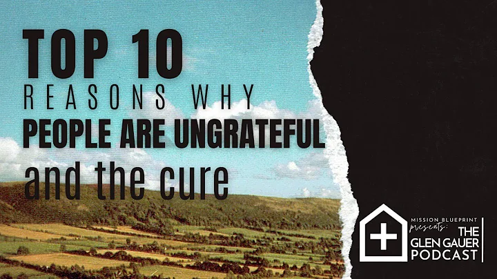 Top 10 reasons people are ungrateful, and the cure