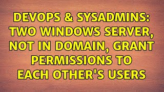 DevOps & SysAdmins: Two Windows server, not in domain, grant permissions to each other's users