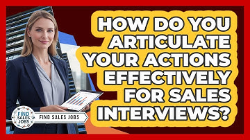How Do You Articulate Your Actions Effectively For Sales Interviews?