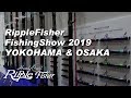 RippleFisher 2019 Fishing-Show / Yokohama & Osaka