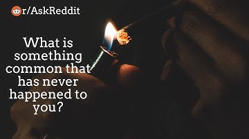 What is something common that has never happened to you? r/AskReddit Reddit Stories