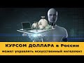 Курс доллара в России будет определять искусственный интеллект