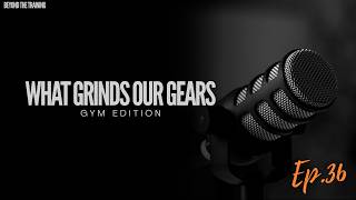 What Really Grinds My Gears: Gym Edition-Ep 36