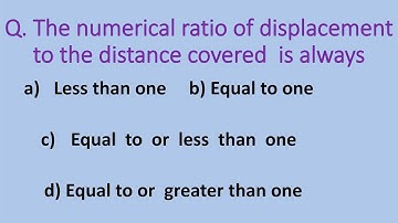 The numerical ratio of displacement to the distance covered  is always