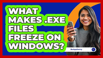 What Makes .exe Files Freeze On Windows? - Be App Savvy