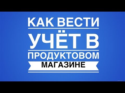 Как вести учет в продуктовом магазине!