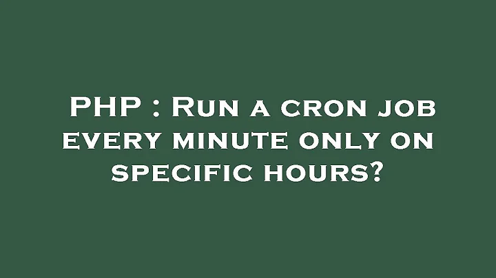 PHP : Run a cron job every minute only on specific hours?