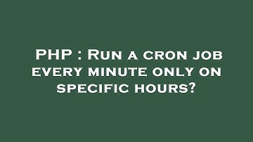 PHP : Run a cron job every minute only on specific hours?