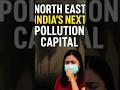 NORTHEAST: India's Next Pollution Capital? | Delhi Pollution | North-East Air Emergency?