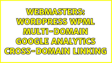 Webmasters: Wordpress WPML multi-domain Google Analytics Cross-Domain Linking