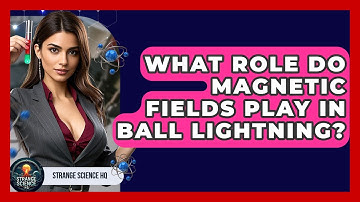 What Role Do Magnetic Fields Play In Ball Lightning? - Strange Science HQ