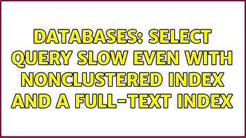 Databases: SELECT query slow even with nonclustered Index and a full-text index (4 Solutions!!)
