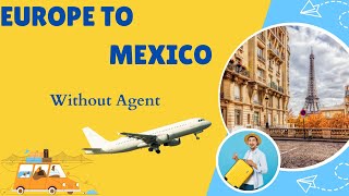 Europe Se Mexico Kase Jaye Without Agent! Europe Se Mexico Tak Jane Ke Process Kya Hai?