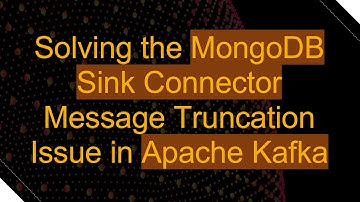 Solving the MongoDB Sink Connector Message Truncation Issue in Apache Kafka