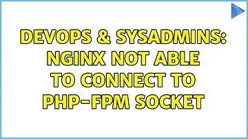 DevOps & SysAdmins: nginx not able to connect to php-fpm socket (3 Solutions!!)