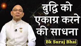 बुद्धि को एकाग्र करने की साधना- बी के सूरज भाई जी ! BK Suraj Bhai ||