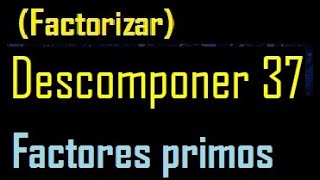 Decompose 37 into prime factors, factor 37, how many prime factors, decomposition