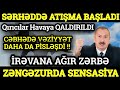 Əsas xəbərlər 09.07.2021 Sərhəddə ATIŞMA BAŞLADI - Orduya ƏMR VERİLDİ