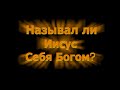 Называл ли Иисус Себя Богом?