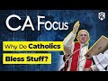 Catholic Answers Focus: Why Do Catholics Bless Stuff?