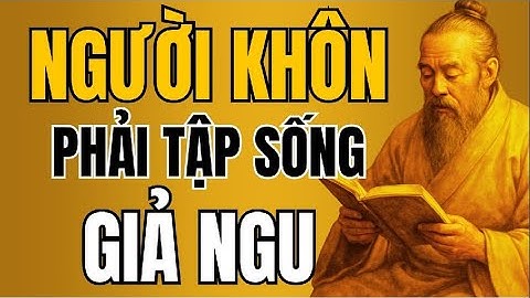 CỔ NHÂN DẠY – Người Khôn Phải Tập Sống Giả Ngu | Triết Lý Sống