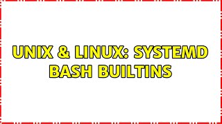Unix & Linux: Systemd bash builtins (2 Solutions!!)