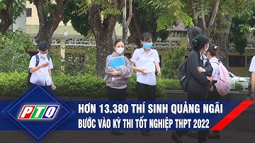 Hơn 13.380 thí sinh Quảng Ngãi bước vào kỳ thi tốt nghiệp THPT 2022 | PTQ
