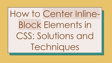 How to Center Inline-Block Elements in CSS: Solutions and Techniques