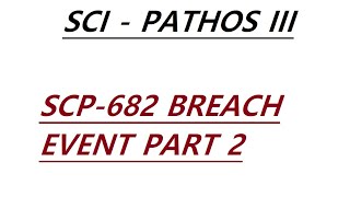 SCI - Pathos III - SCP 682 Breach Event Part 2.