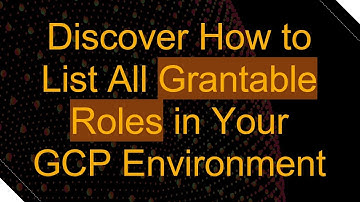 Discover How to List All Grantable Roles in Your GCP Environment