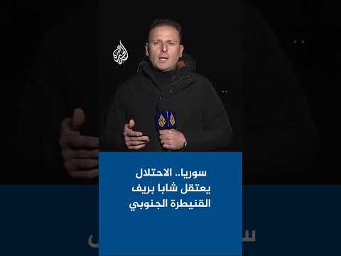 سوريا.. الاحتلال يعتقل شابا بريف القنيطرة الجنوبي
