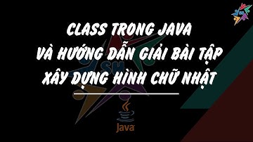 Class trong Java và hướng dẫn giải bài tập xây dựng hình chữ nhật