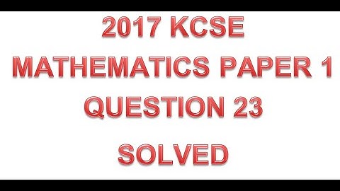 2017 KCSE MATHEMATICS PAPER 1 QUESTION 23