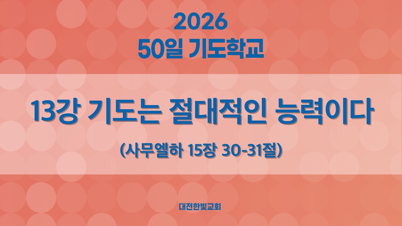 [한빛감리교회] 260309_50일 기도학교(저녁)_13강_기도는 절대적인 능력이다_사무엘하 15장 30-31절_백용현 담임목사