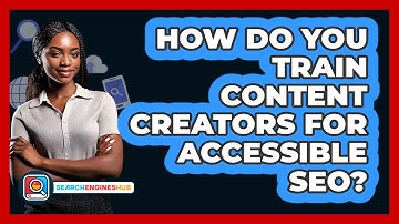 How Do You Train Content Creators For Accessible SEO? - SearchEnginesHub.com