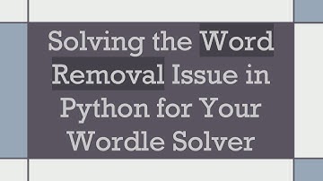 Solving the Word Removal Issue in Python for Your Wordle Solver