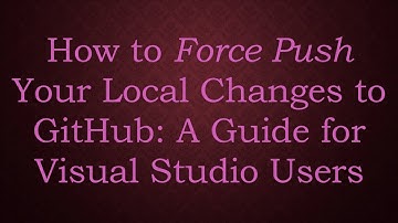 How to Force Push Your Local Changes to GitHub: A Guide for Visual Studio Users