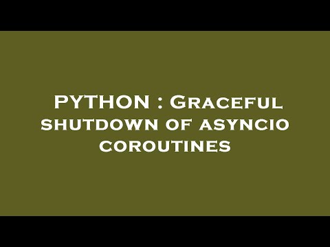 PYTHON : Graceful shutdown of asyncio coroutines