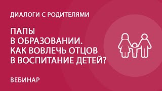 Папы в образовании. Как вовлечь отцов в воспитание детей?